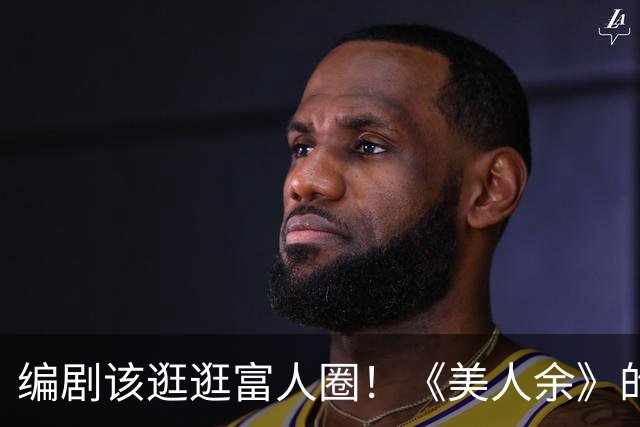 编剧该逛逛富人圈！《美人余》的爱情故事让人大跌眼镜